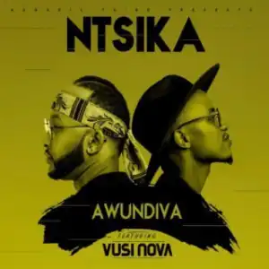 NTSIKA - AWUNDIVA Ft. VUSI NOVA